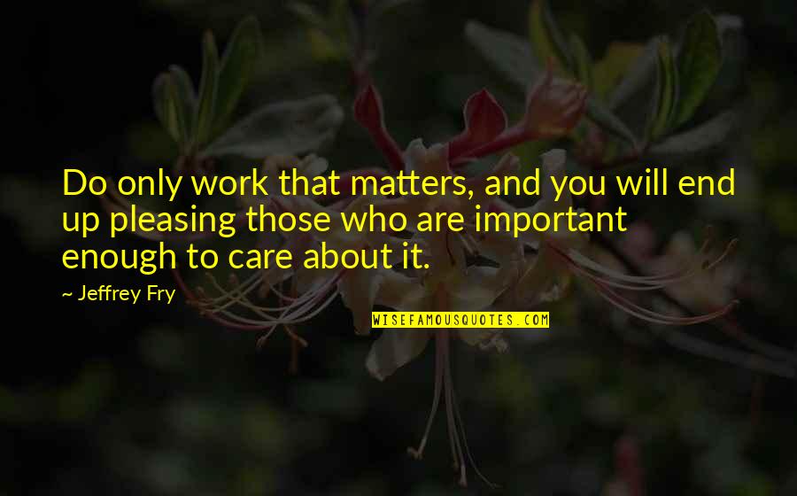 Will It Quotes By Jeffrey Fry: Do only work that matters, and you will Will It Quotes By Jeffrey Fry: Do only work that matters, and you will