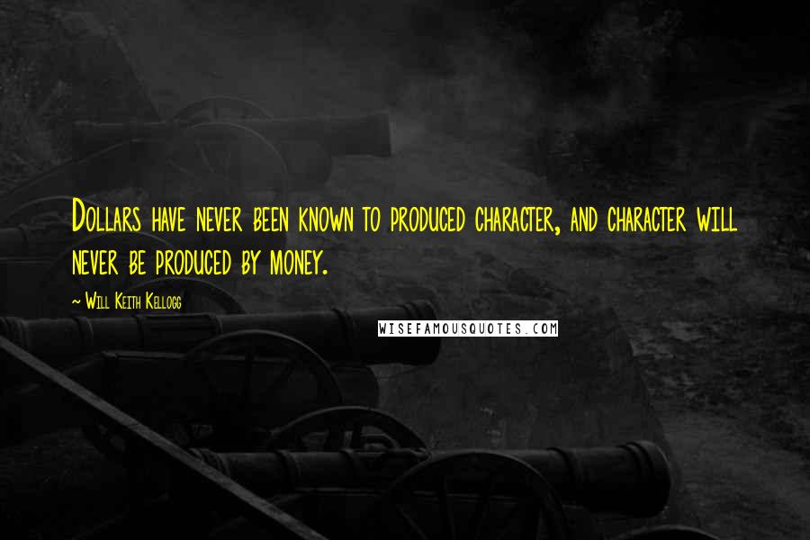 Will Keith Kellogg quotes: Dollars have never been known to produced character, and character will never be produced by money.