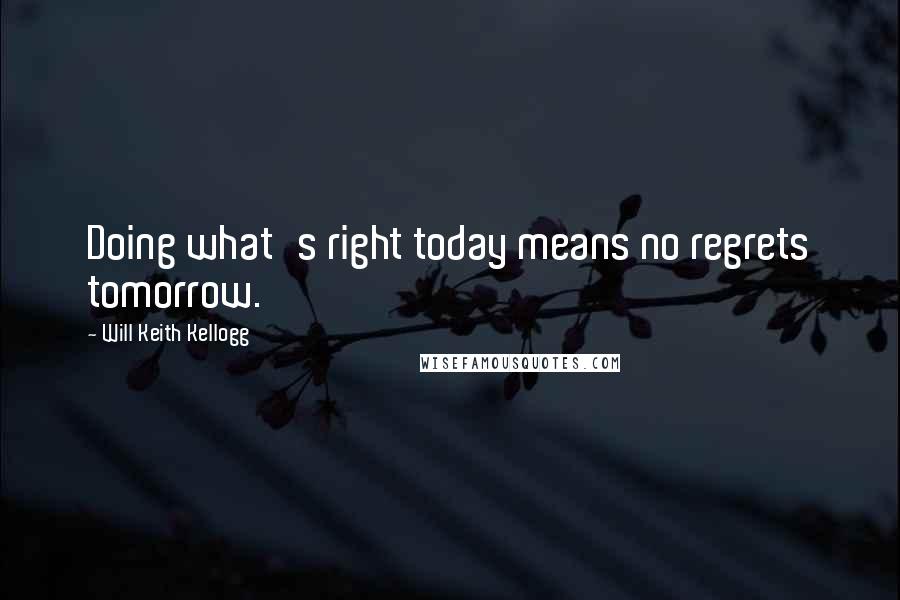 Will Keith Kellogg quotes: Doing what's right today means no regrets tomorrow.