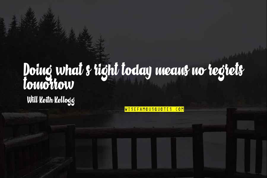 Will Kellogg Quotes By Will Keith Kellogg: Doing what's right today means no regrets tomorrow.