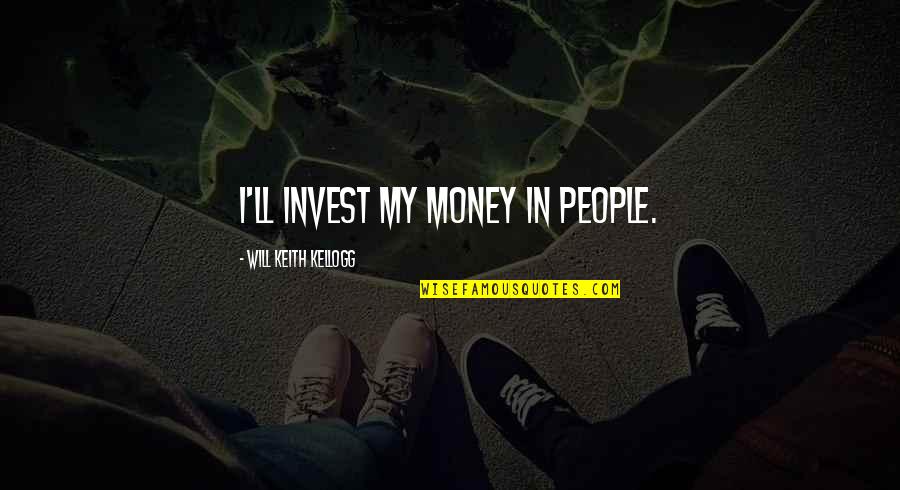 Will Kellogg Quotes By Will Keith Kellogg: I'll invest my money in people.