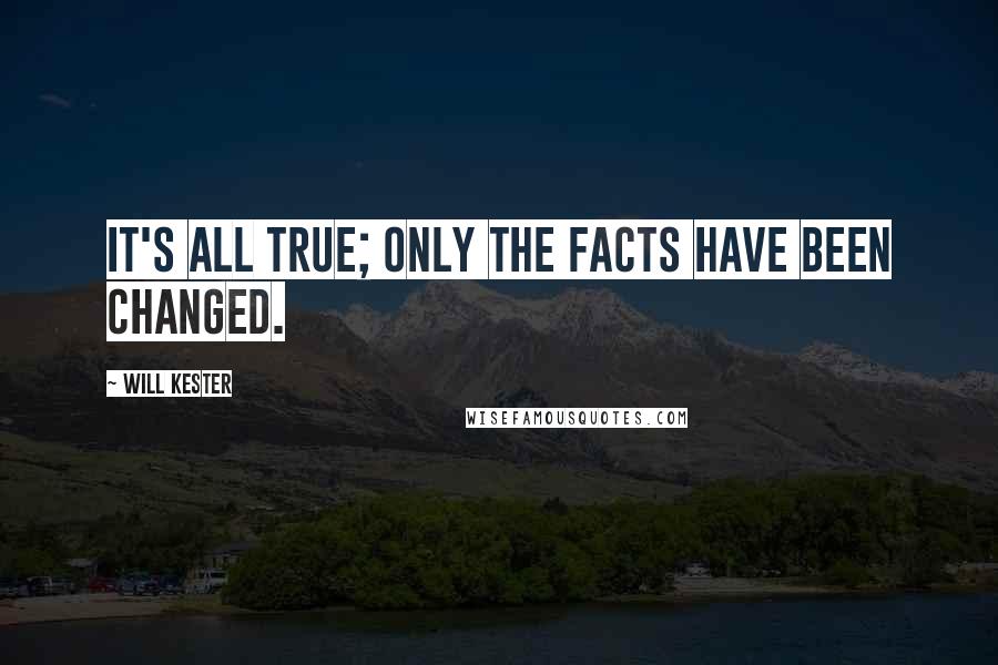 Will Kester quotes: It's all true; only the facts have been changed.