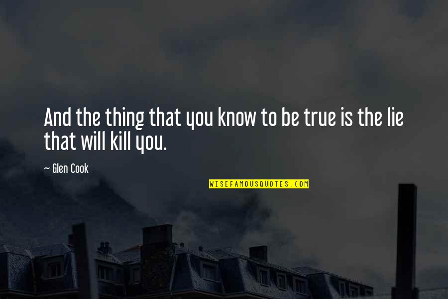 Will Kill You Quotes By Glen Cook: And the thing that you know to be