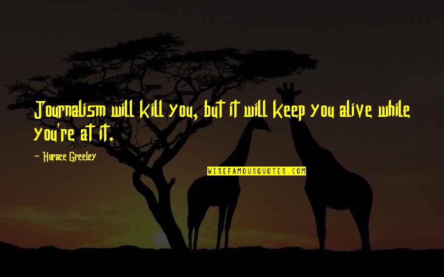 Will Kill You Quotes By Horace Greeley: Journalism will kill you, but it will keep
