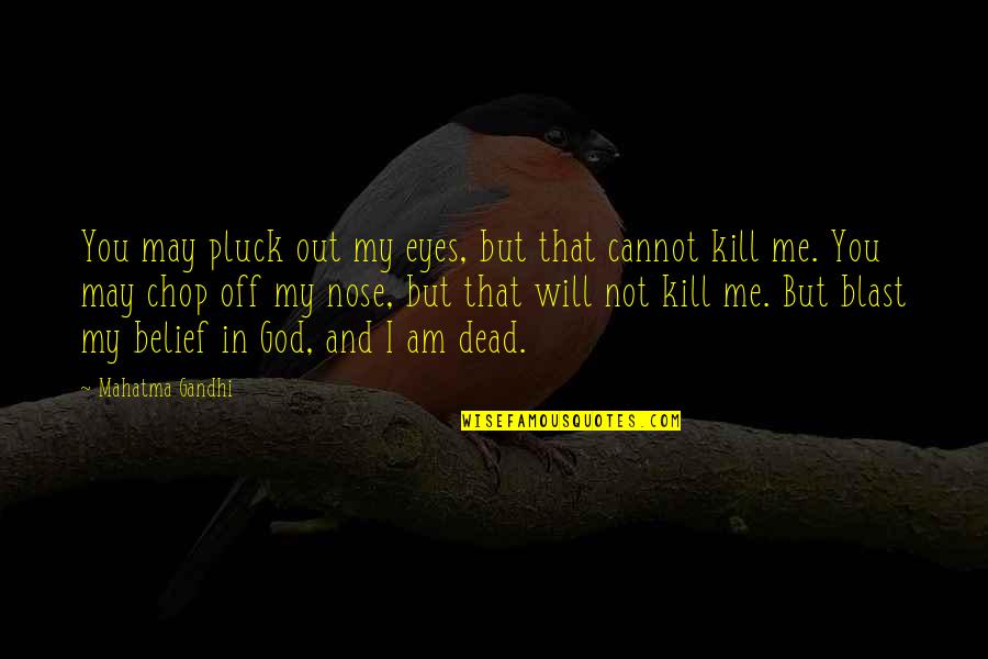 Will Kill You Quotes By Mahatma Gandhi: You may pluck out my eyes, but that
