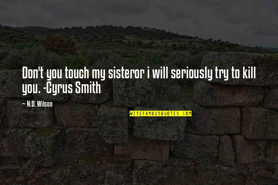 Will Kill You Quotes By N.D. Wilson: Don't you touch my sisteror i will seriously