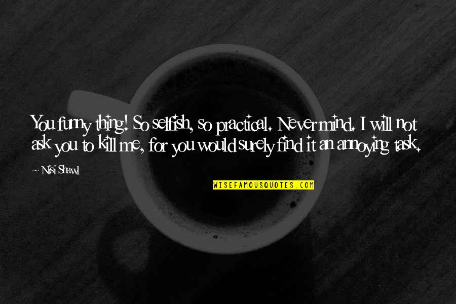 Will Kill You Quotes By Nisi Shawl: You funny thing! So selfish, so practical. Never