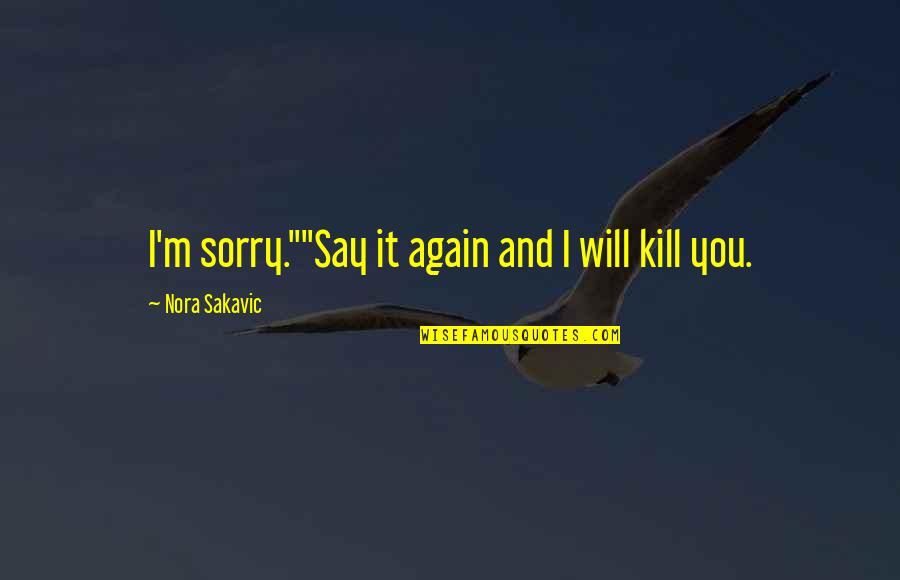 Will Kill You Quotes By Nora Sakavic: I'm sorry.""Say it again and I will kill