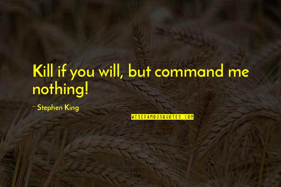 Will Kill You Quotes By Stephen King: Kill if you will, but command me nothing!