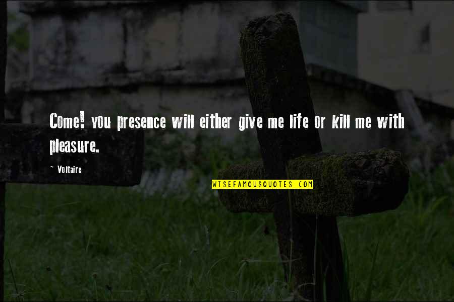 Will Kill You Quotes By Voltaire: Come! you presence will either give me life