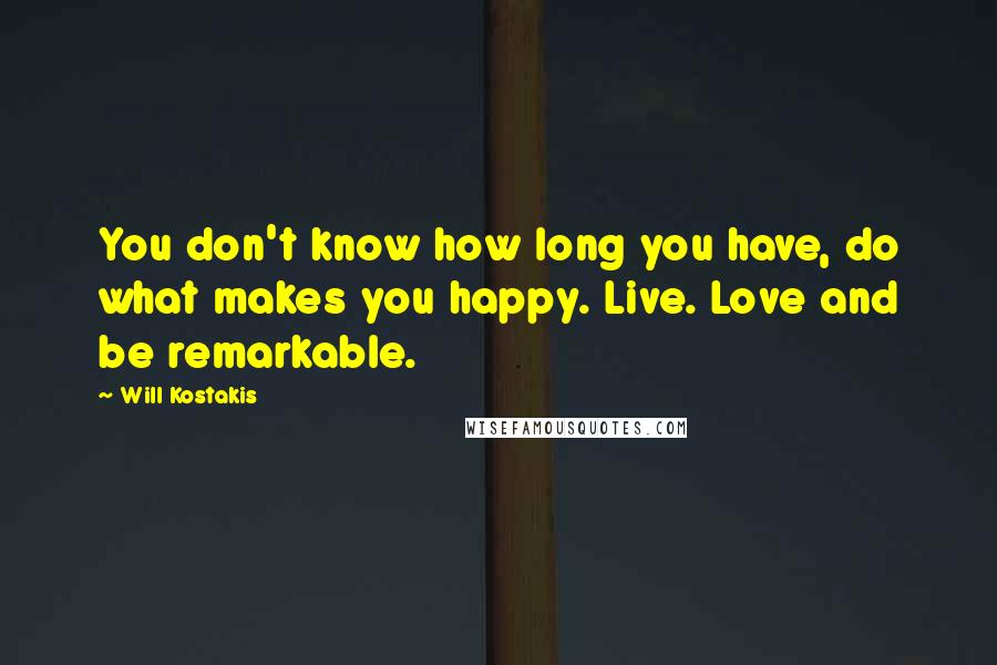 Will Kostakis quotes: You don't know how long you have, do what makes you happy. Live. Love and be remarkable.