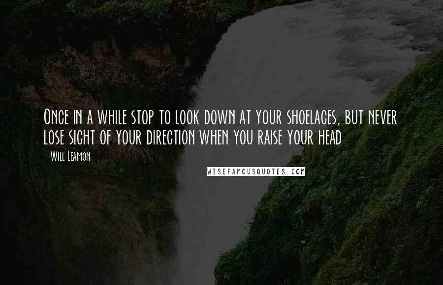 Will Leamon quotes: Once in a while stop to look down at your shoelaces, but never lose sight of your direction when you raise your head