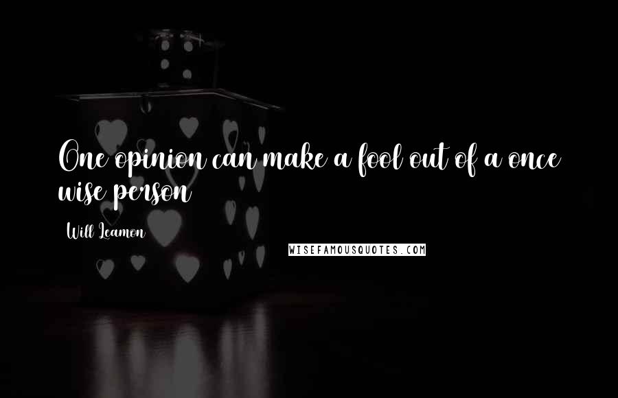 Will Leamon quotes: One opinion can make a fool out of a once wise person