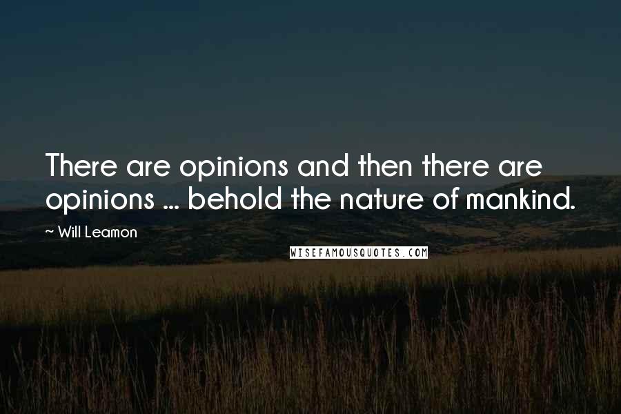 Will Leamon quotes: There are opinions and then there are opinions ... behold the nature of mankind.