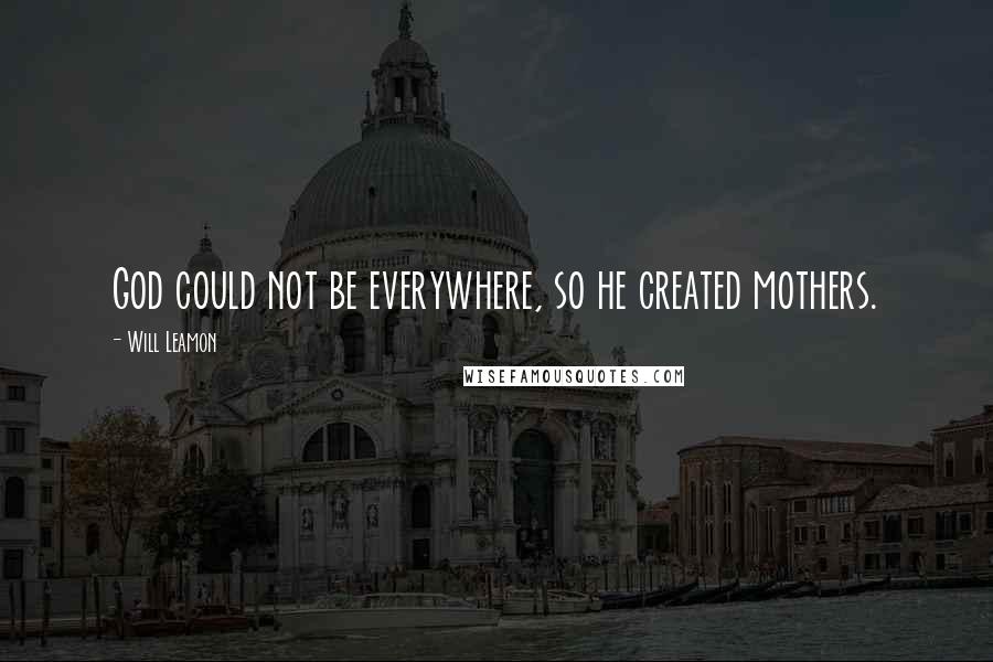 Will Leamon quotes: God could not be everywhere, so he created mothers.