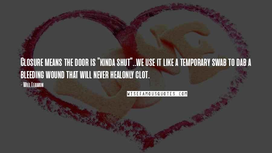 Will Leamon quotes: Closure means the door is "kinda shut"..we use it like a temporary swab to dab a bleeding wound that will never healonly clot.