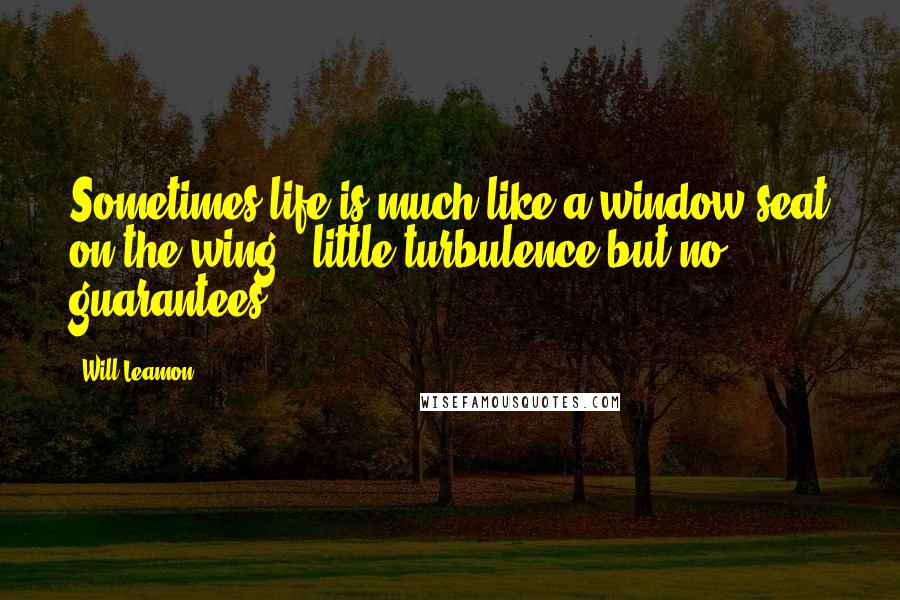 Will Leamon quotes: Sometimes life is much like a window seat on the wing...little turbulence but no guarantees.