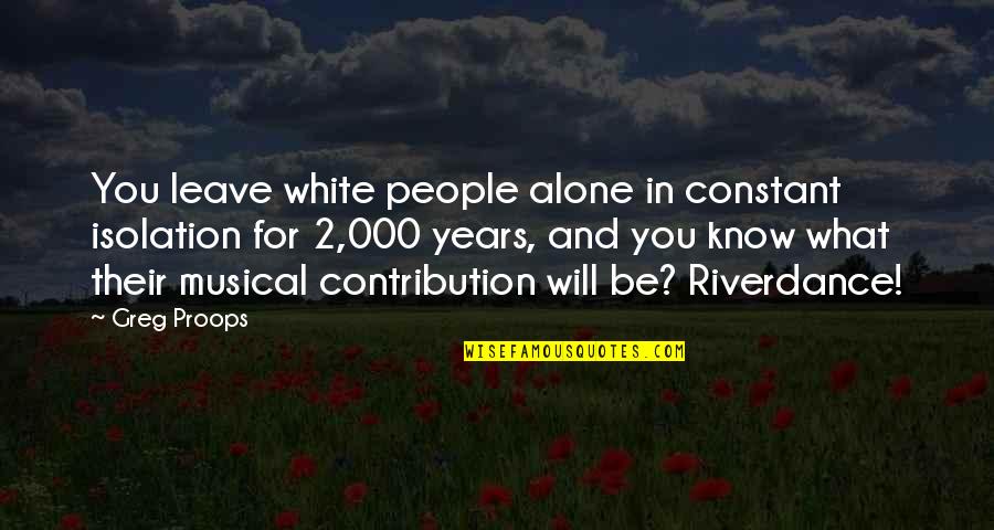 Will Leave You Alone Quotes By Greg Proops: You leave white people alone in constant isolation