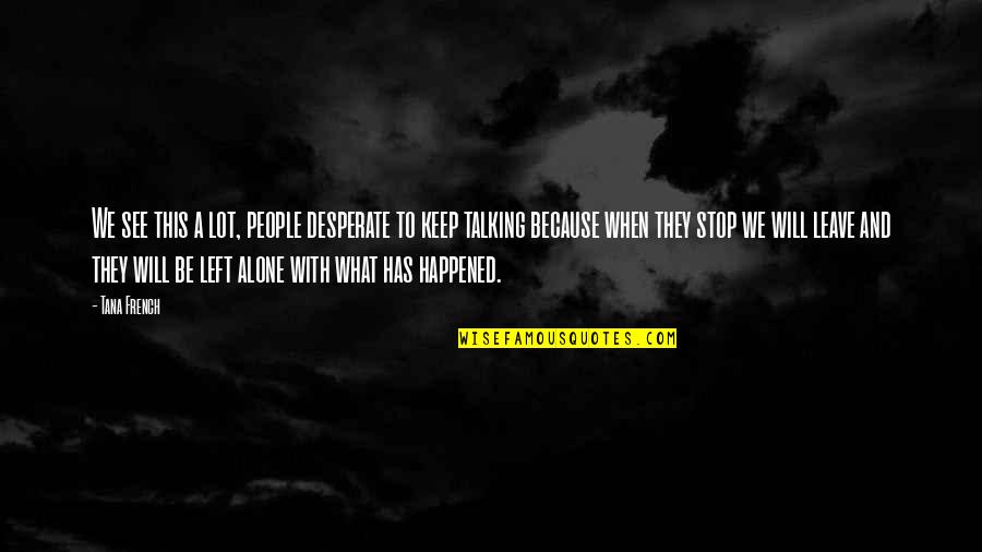 Will Leave You Alone Quotes By Tana French: We see this a lot, people desperate to