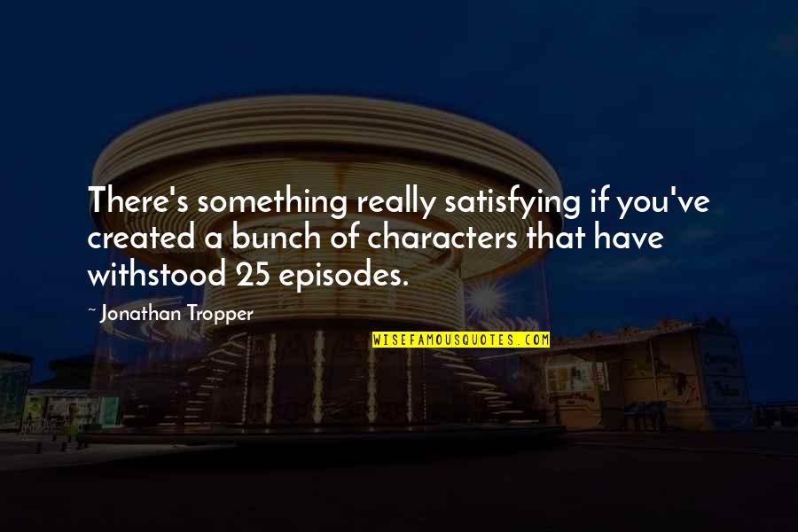 Will Leer Quotes By Jonathan Tropper: There's something really satisfying if you've created a Will Leer Quotes By Jonathan Tropper: There's something really satisfying if you've created a