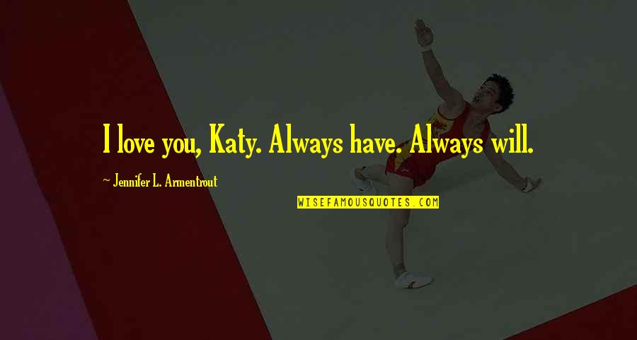 Will Love You Always Quotes By Jennifer L. Armentrout: I love you, Katy. Always have. Always will. Will Love You Always Quotes By Jennifer L. Armentrout: I love you, Katy. Always have. Always will.