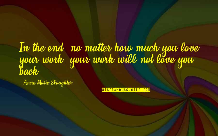 Will Love You Till The End Quotes By Anne-Marie Slaughter: In the end, no matter how much you Will Love You Till The End Quotes By Anne-Marie Slaughter: In the end, no matter how much you
