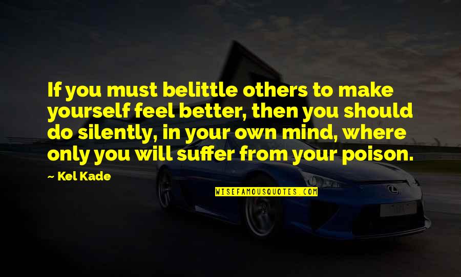 Will Make You Feel Better Quotes By Kel Kade: If you must belittle others to make yourself