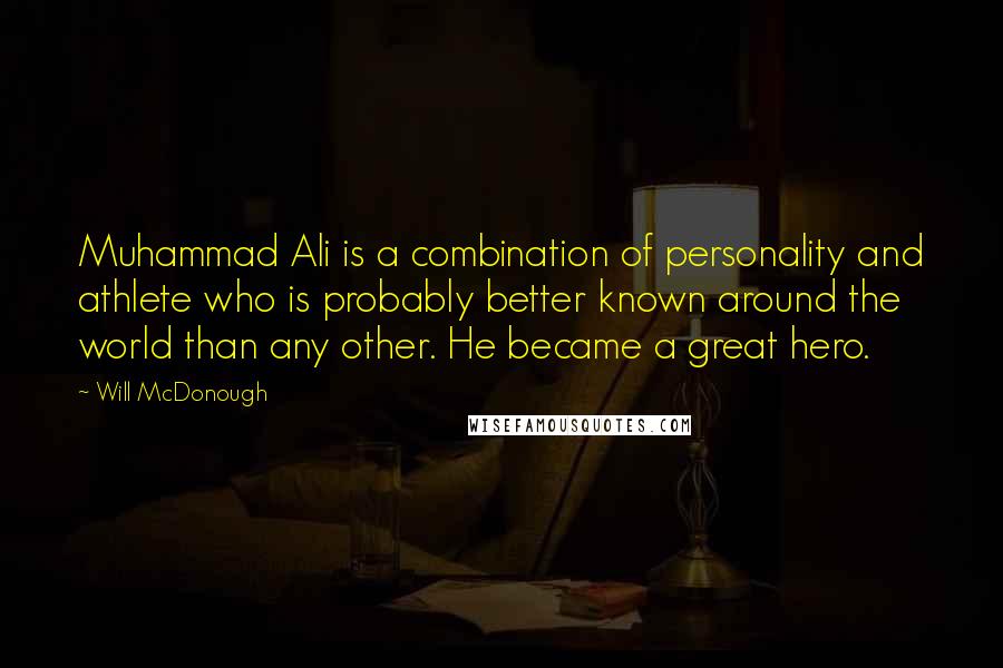 Will McDonough quotes: Muhammad Ali is a combination of personality and athlete who is probably better known around the world than any other. He became a great hero.