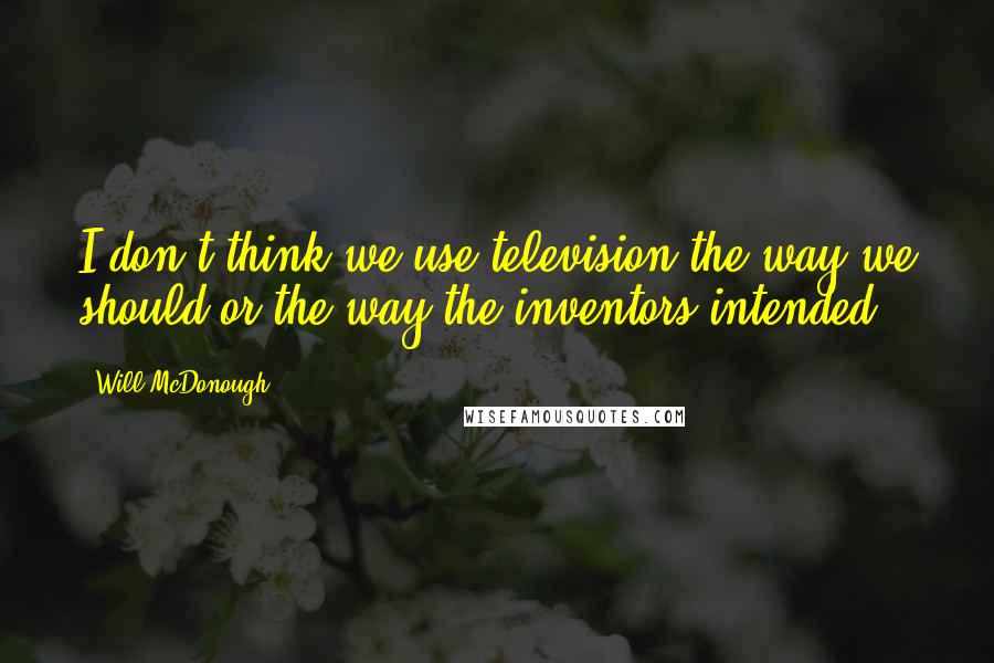 Will McDonough quotes: I don't think we use television the way we should or the way the inventors intended.