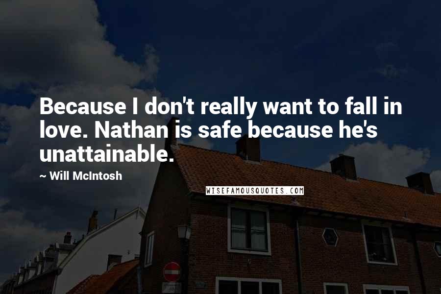 Will McIntosh quotes: Because I don't really want to fall in love. Nathan is safe because he's unattainable.