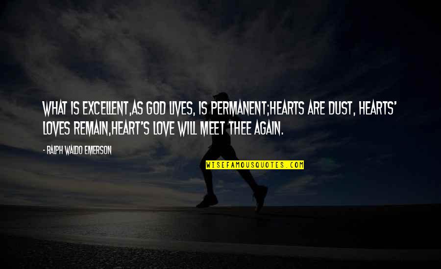 Will Meet Again Quotes By Ralph Waldo Emerson: What is excellent,As God lives, is permanent;Hearts are Will Meet Again Quotes By Ralph Waldo Emerson: What is excellent,As God lives, is permanent;Hearts are