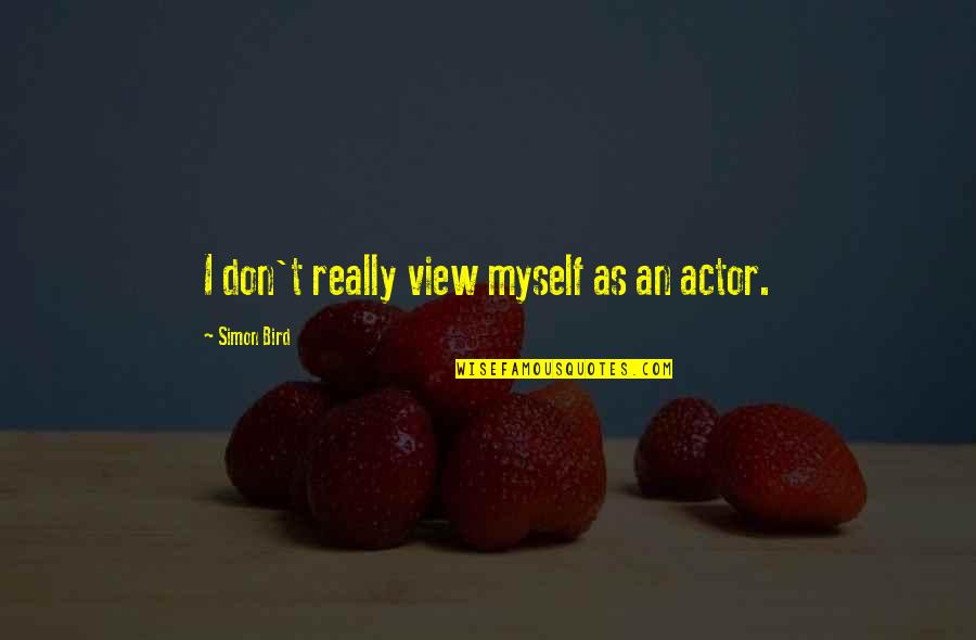 Will Meet Again Quotes By Simon Bird: I don't really view myself as an actor. Will Meet Again Quotes By Simon Bird: I don't really view myself as an actor.