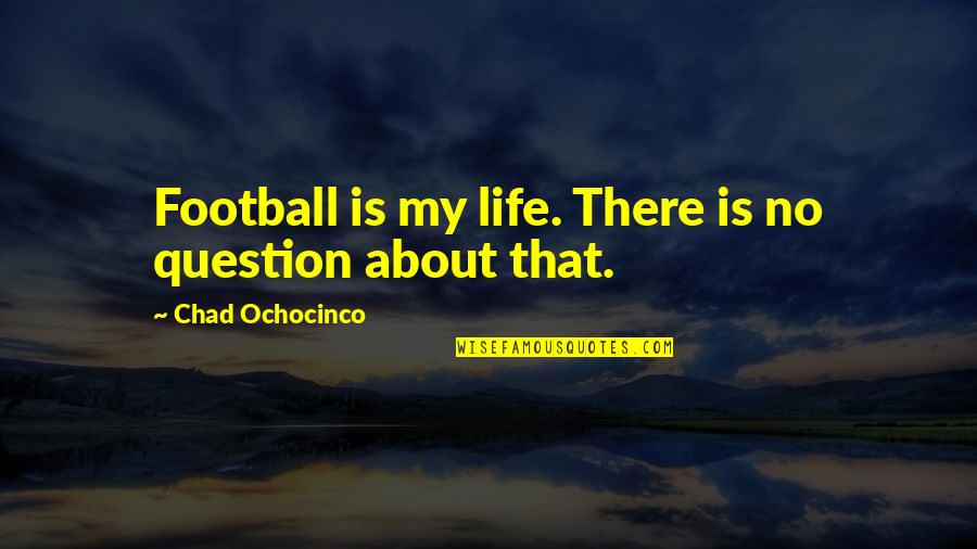 Will Miss Someone Quotes By Chad Ochocinco: Football is my life. There is no question