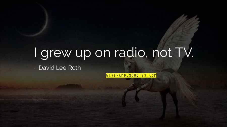 Will Miss U Forever Quotes By David Lee Roth: I grew up on radio, not TV. Will Miss U Forever Quotes By David Lee Roth: I grew up on radio, not TV.