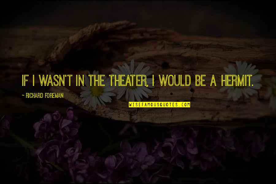 Will Miss You Dear Friend Quotes By Richard Foreman: If I wasn't in the theater, I would