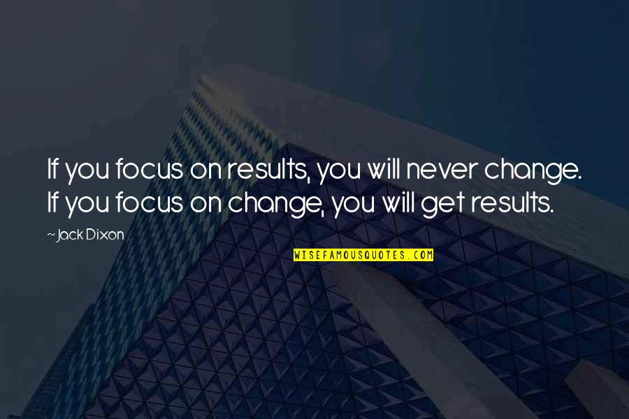 Will Never Change Quotes By Jack Dixon: If you focus on results, you will never
