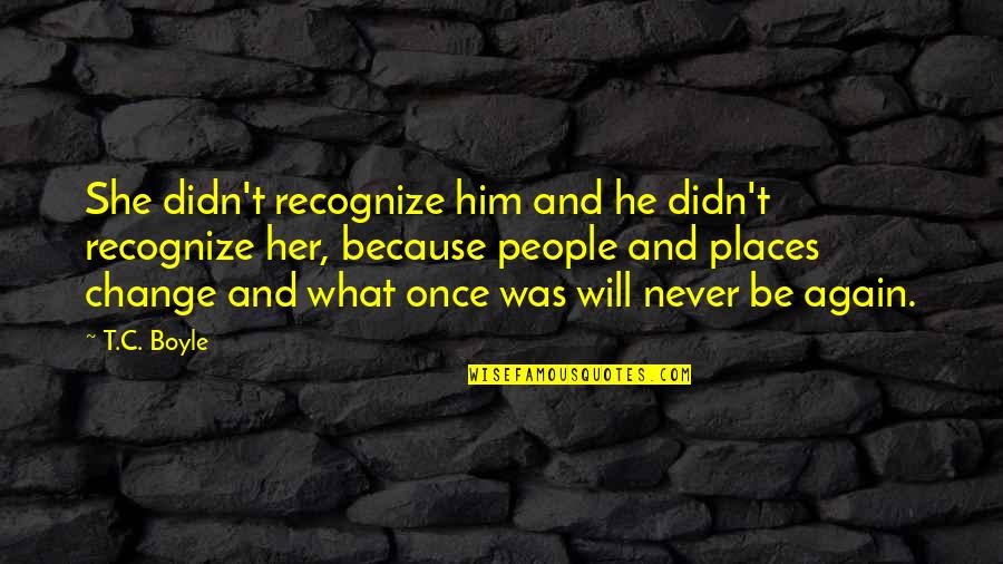Will Never Change Quotes By T.C. Boyle: She didn't recognize him and he didn't recognize