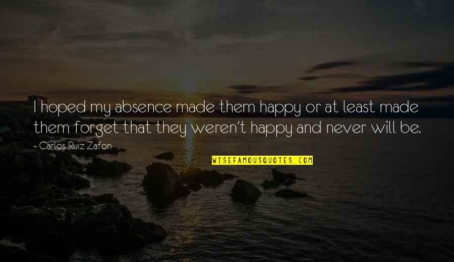 Will Never Forget Quotes By Carlos Ruiz Zafon: I hoped my absence made them happy or