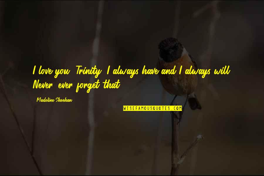 Will Never Forget Quotes By Madeline Sheehan: I love you, Trinity, I always have and