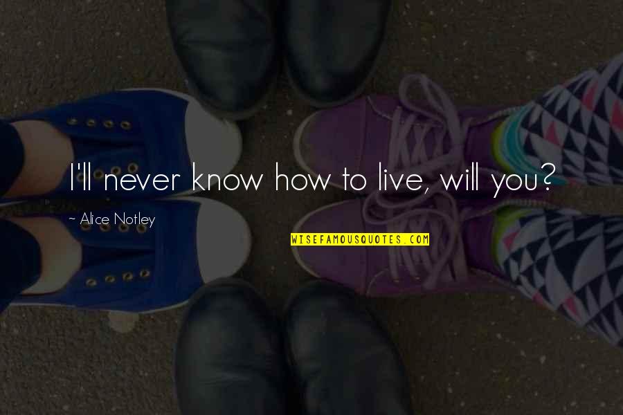Will Never Know Quotes By Alice Notley: I'll never know how to live, will you? Will Never Know Quotes By Alice Notley: I'll never know how to live, will you?