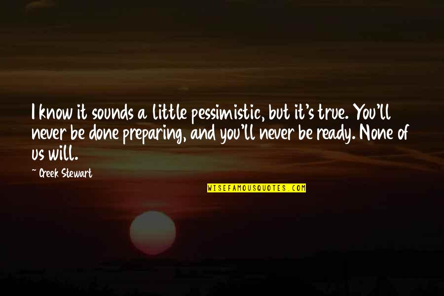 Will Never Know Quotes By Creek Stewart: I know it sounds a little pessimistic, but