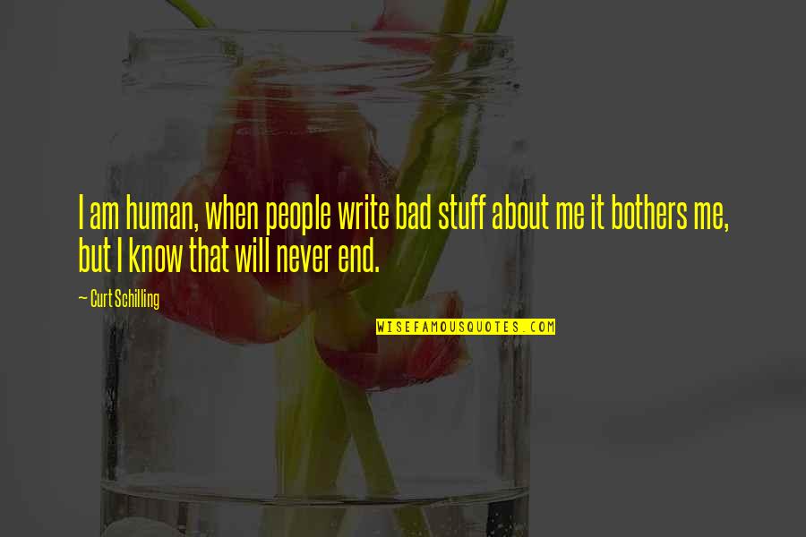 Will Never Know Quotes By Curt Schilling: I am human, when people write bad stuff Will Never Know Quotes By Curt Schilling: I am human, when people write bad stuff