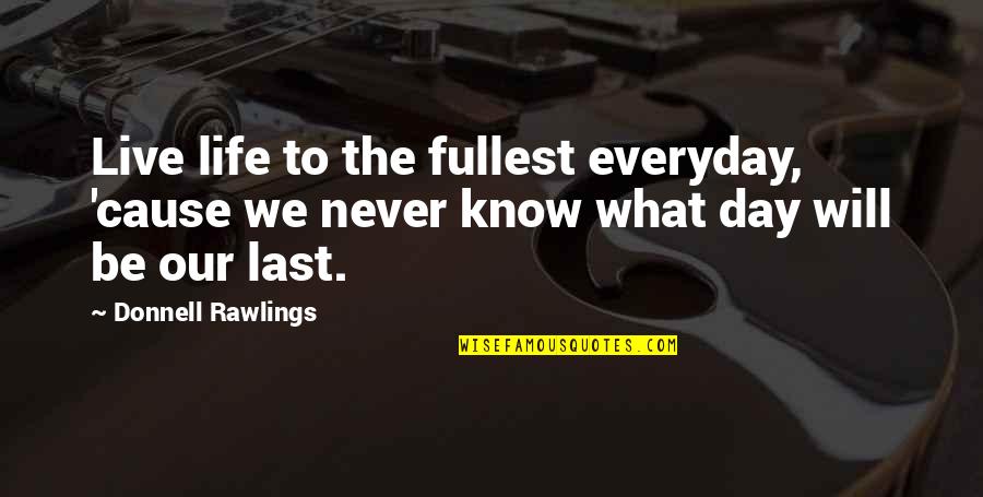 Will Never Know Quotes By Donnell Rawlings: Live life to the fullest everyday, 'cause we Will Never Know Quotes By Donnell Rawlings: Live life to the fullest everyday, 'cause we