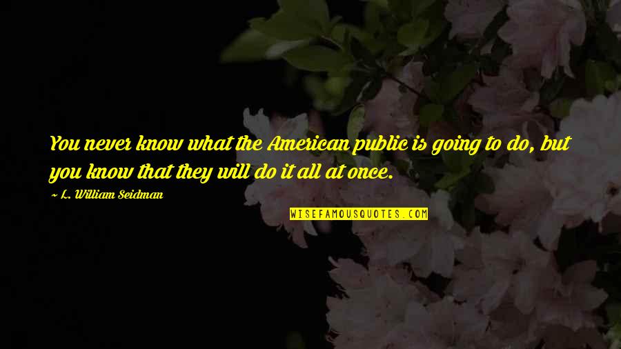 Will Never Know Quotes By L. William Seidman: You never know what the American public is Will Never Know Quotes By L. William Seidman: You never know what the American public is