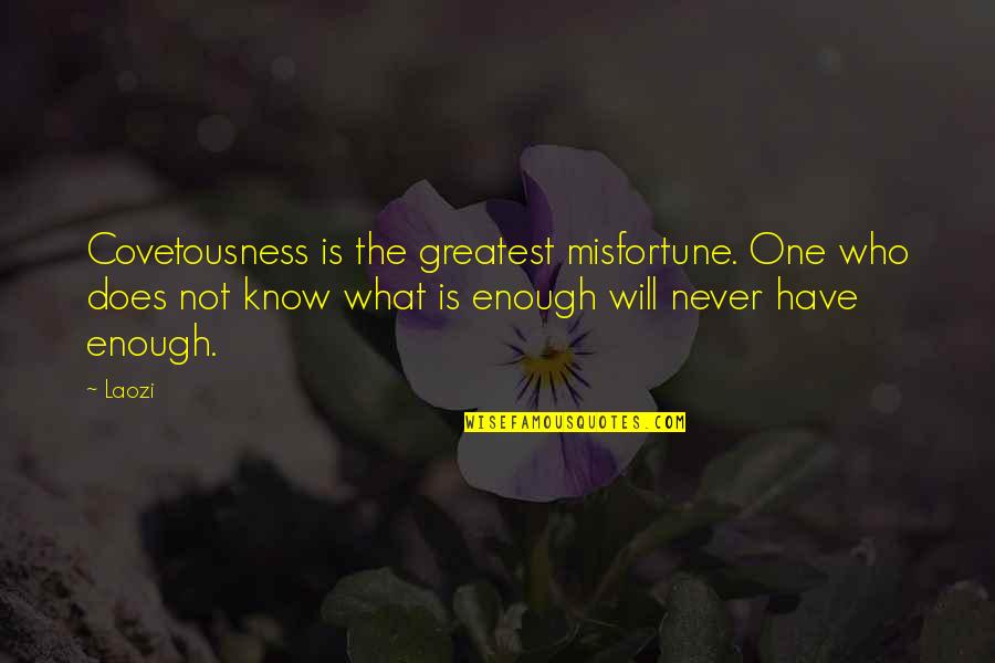 Will Never Know Quotes By Laozi: Covetousness is the greatest misfortune. One who does Will Never Know Quotes By Laozi: Covetousness is the greatest misfortune. One who does