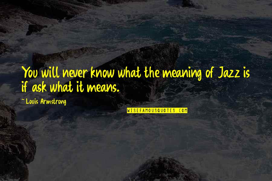 Will Never Know Quotes By Louis Armstrong: You will never know what the meaning of