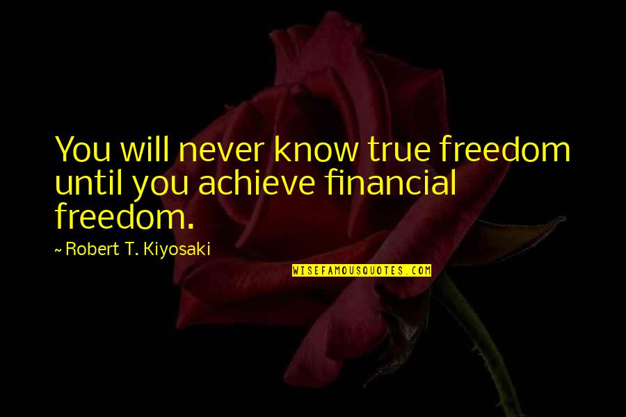 Will Never Know Quotes By Robert T. Kiyosaki: You will never know true freedom until you