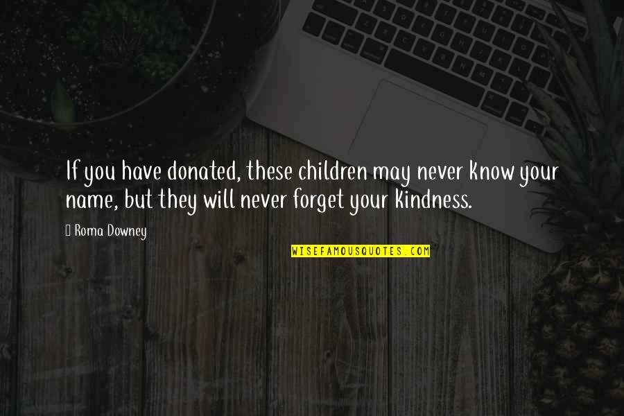 Will Never Know Quotes By Roma Downey: If you have donated, these children may never