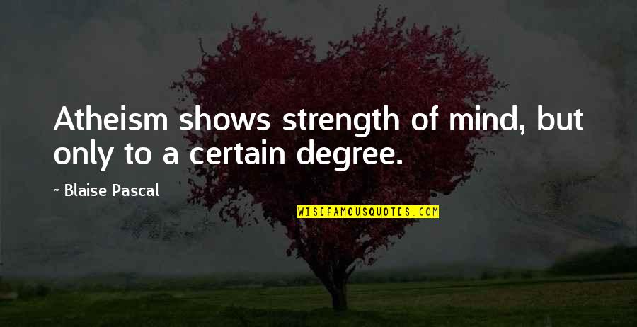 Will Never Leave You Alone Quotes By Blaise Pascal: Atheism shows strength of mind, but only to Will Never Leave You Alone Quotes By Blaise Pascal: Atheism shows strength of mind, but only to