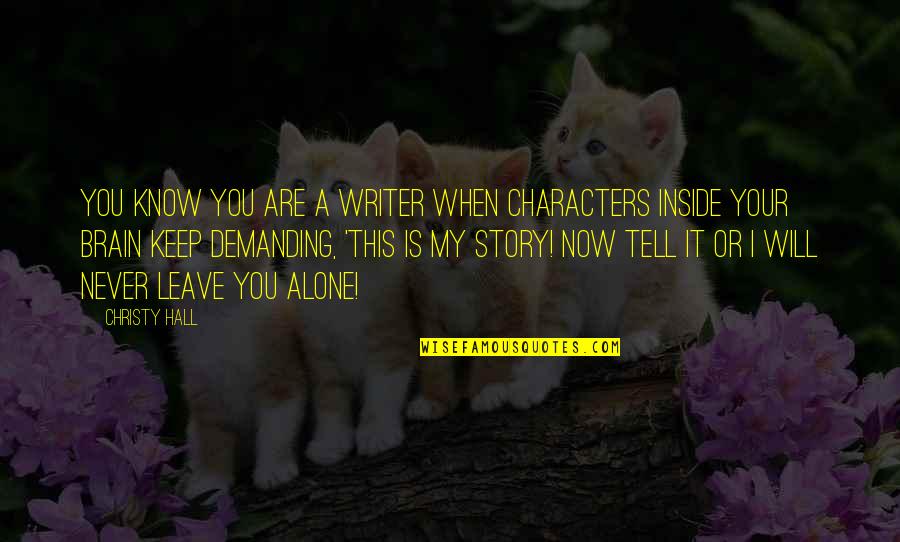 Will Never Leave You Alone Quotes By Christy Hall: You know you are a writer when characters